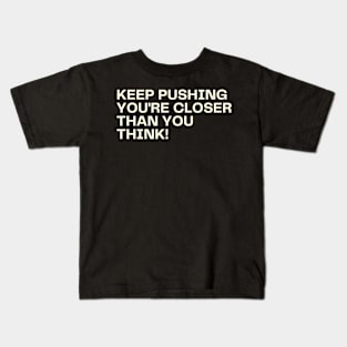 Keep pushing you're closer than you think! Kids T-Shirt